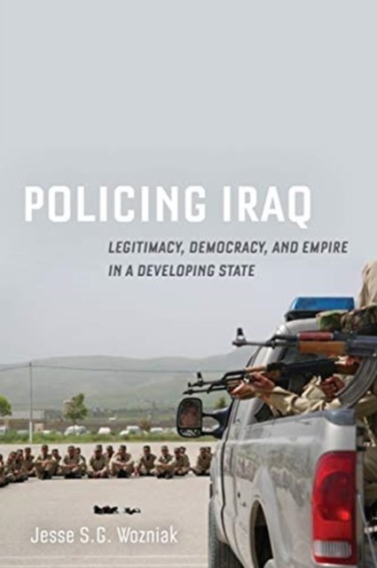 Policing Iraq: Legitimacy, Democracy, And Empire In A Developing State ...