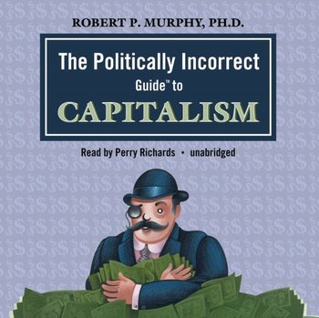 Politically Incorrect Guide to Capitalism - Murphy Robert P.