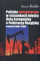 Polityka energetyczna w stosunkach między Unią Europejską a Federacją Rosyjską w latach 2000-2008 - Bodio Marcin