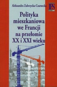 Polityka mieszkaniowa we Francji na przełomie XX i XXI wieku - Zubrzycka-Czarnecka Aleksandra