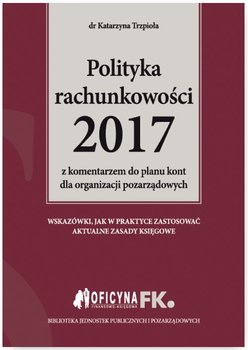 Polityka rachunkowości 2017 z komentarzem do planu kont dla organizacji pozarządowych - Trzpioła Katarzyna