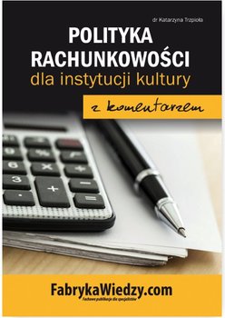 Polityka rachunkowości dla instytucji kultury z komentarzem - Trzpioła Katarzyna