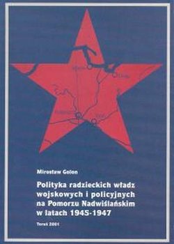 Polityka Radzieckich Władz Wojskowych i Policyjnych na Pomorzu Nadwiślańskim w Latach 1945-1947 - Golon Mirosław