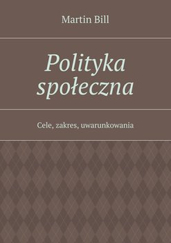 Polityka społeczna. Cele, zakres, uwarunkowania - Bill Martin