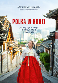 Polka w Korei. Jak się żyje w kraju K-popu, kimchi i Samsunga - Agnieszka Klessa-Shin