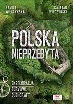 Polska nieprzebyta. Eksploracja, survival, bushcraft Kajetan Wilczyński, Wilczyńska Kamila