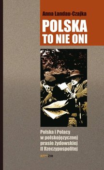 Polska to nie oni. Polska i Polacy w polskojęzycznej prasie żydowskiej II Rzeczypospolitej - Landau-Czajka Anna