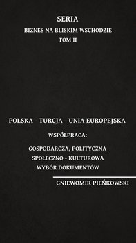 Polska - Turcja - Unia Europejska. Współpraca: gospodarcza, polityczna, społeczno - kulturowa. Wybór dokumentów. Biznes na Bliskim Wchodzie. Tom 2 - Pieńkowski Gniewomir