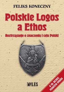 Polskie Logos a Ethos. Roztrząsanie o znaczeniu i celu Polski - Koneczny Feliks