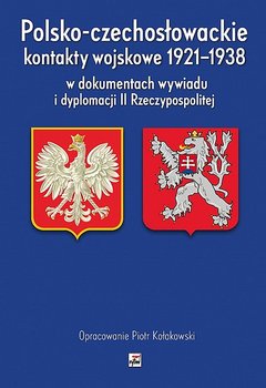 Polsko-czechosłowackie kontakty wojskowe 1921-1938 w dokumentach wywiadu i dyplomacji II Rzeczypospolitej - Kołakowski Piotr