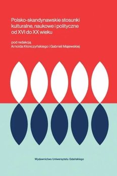 Polsko-skandynawskie stosunki kulturalne, naukowe i polityczne od XVI do XX wieku - Kłonczyński Arnold, Gabriela Majewska