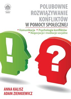 Polubowne rozwiązywanie konfliktów w pomocy społecznej. Komunikacja, psychologia konfliktów, negocjacje i mediacje socjalne - Kalisz Anna, Zienkiewicz Adam