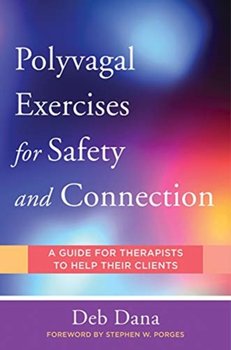 Polyvagal Exercises for Safety and Connection: 50 Client-Centered Practices - Dana Deb