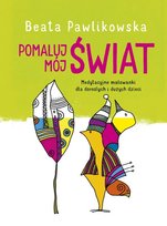 Pomaluj mój świat. Medytacyjne malowanki dla dorosłych i dużych dzieci Pawlikowska Beata