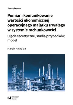 Pomiar i komunikowanie wartości ekonomicznej operacyjnego majątku trwałego w systemie rachunkowości - Michalak Marcin
