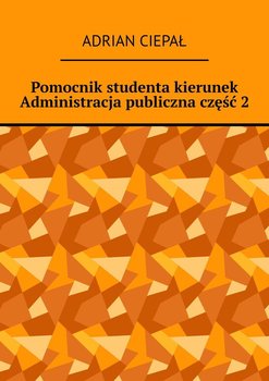 Pomocnik studenta – kierunek Administracja publiczna. Część 2 - Ciepał Adrian