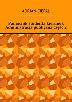 Pomocnik studenta – kierunek Administracja publiczna. Część 2 - Ciepał Adrian