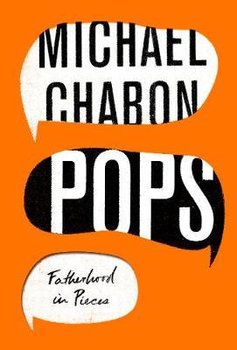 Pops: Fatherhood in Pieces - Chabon Michael