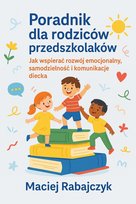 Poradnik dla rodziców przedszkolaków - Jak wspierać rozwój emocjonalny, samodzielność i komunikację dziecka - ebook PDF Rabajczyk Maciej