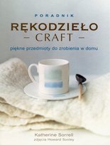 Poradnik. Rękodzieło craft. Piękne przedmioty do zrobienia w domu Sorrell Katherine