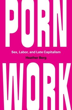 Porn Work: Sex, Labor, and Late Capitalism - Heather Berg ...