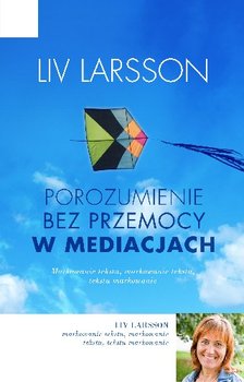 Porozumienie bez przemocy w mediacjach. Jak być trzecią stroną w konflikcie - Larsson Liv
