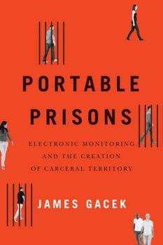 Portable Prisons: Electronic Monitoring and the Creation of Carceral Territory - James Gacek