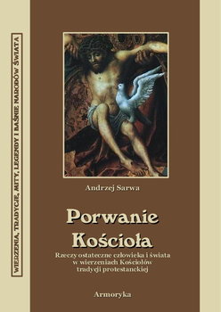 Porwanie Kościoła. Rzeczy ostateczne człowieka i świata w wierzeniach Kościołów tradycji protestanckiej - Sarwa Andrzej