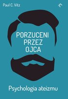 Porzuceni przez ojca. Psychologia ateizmu Vitz Paul C.