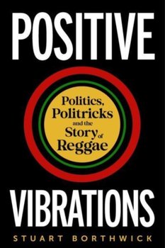 Positive Vibrations: Politics, Politricks and the Story of Reggae - Stuart Borthwick