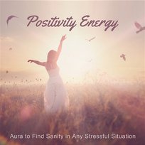 Positivity Energy: Aura to Find Sanity in Any Stressful Situation Academy of Powerful Music with Positive Energy