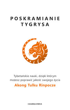 Poskramianie tygrysa. Tybetańskie nauki, dzięki którym możesz poprawić jakość swojego życia - Akong Tulku Rinpoche