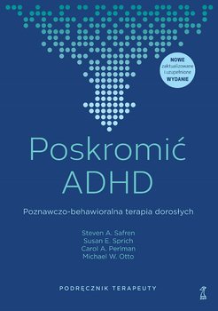 Poskromić ADHD. Poznawczo-behawioralna terapia dorosłych. Podręcznik terapeuty - Safren Steven A., Sprich Susan, Perlman Carol, Otto Michael W.