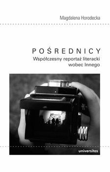 Pośrednicy. Współczesny reportaż literacki wobec Innego - Horodecka Magdalena