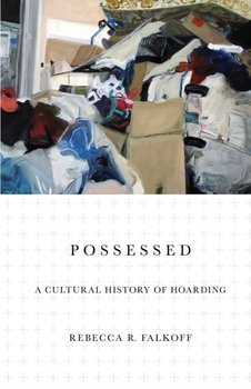 Possessed: A Cultural History of Hoarding - Rebecca R. Falkoff