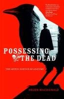 Possessing the Dead: The Artful Science of Anatomy - Macdonald Helen