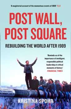 Post Wall, Post Square: Rebuilding the World After 1989 - Spohr Kristina