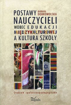 Postawy nauczycieli wobec edukacji międzykulturowej a kultura szkoły. Studium społeczno-pedagogiczne - Dobrowolska Barbara