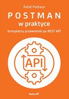 Postman w praktyce. Kompletny przewodnik po REST API Podraza Rafał