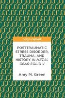 Posttraumatic Stress Disorder, Trauma, and History in Metal Gear Solid V - Green Amy M.