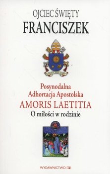 Posynodalna Adhortacja Apostolska Amoris Laetitia. O miłości w rodzinie - Papież Franciszek