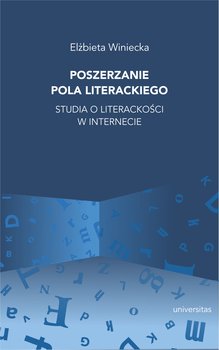 Poszerzanie pola literackiego. Studia o literackości w internecie - Winiecka Elżbieta