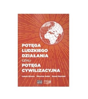 Potęga ludzkiego działania czyli potęga cywilizacyjna - Kiczma Łukasz, Sułek Mirosław, Ernest Szymala