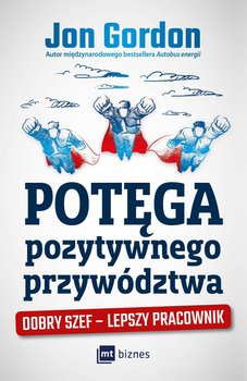 Potęga pozytywnego przywództwa. Dobry szef, lepszy pracownik - Gordon Jon