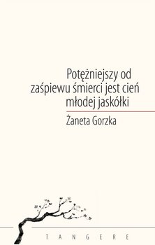 Potężniejszy od zaśpiewu śmierci jest cień młodej jaskółki - Żaneta Gorzka