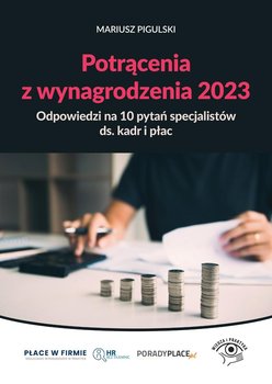 Potrącenia z wynagrodzenia 2023. Odpowiedzi na 10 pytań specjalistów ds. kadr i płac - Pigulski Mariusz