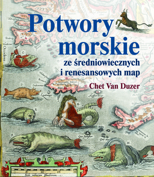 Potwory morskie ze średniowiecznych i renesansowych map - Chet Van Duzer