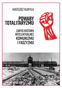 Powaby totalitaryzmu. Zarys historii intelektualnej komunizmu i faszyzmu - Kuryła Mateusz