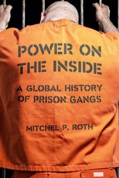 Power on the Inside. A Global History of Prison Gangs - Mitchel P. Roth