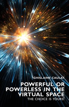 Powerful or Powerless in the Virtual Space - the Choice Is Yours! - Ghislaine Caulat
